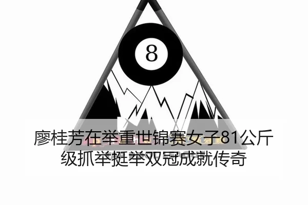 廖桂芳在举重世锦赛女子81公斤级抓举挺举双冠成就传奇