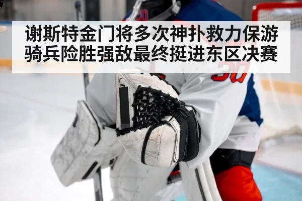 谢斯特金门将多次神扑救力保游骑兵险胜强敌最终挺进东区决赛