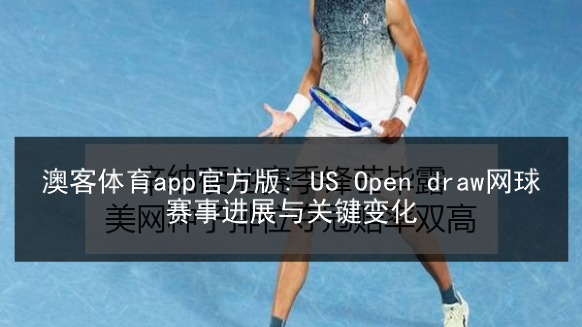 澳客体育app官方版: US Open draw网球赛事进展与关键变化 澳客体育app官方版: US Open draw网球赛事进展与关键变化