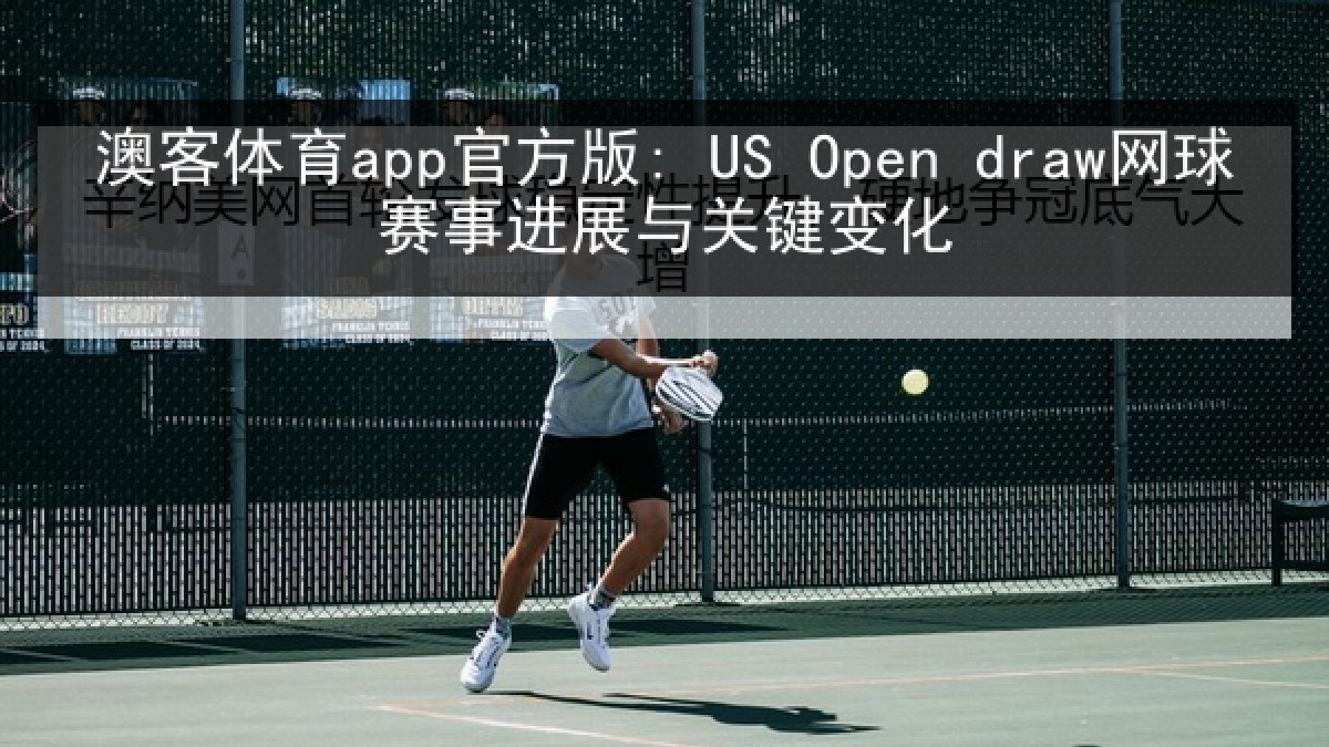 澳客体育app官方版: US Open draw网球赛事进展与关键变化