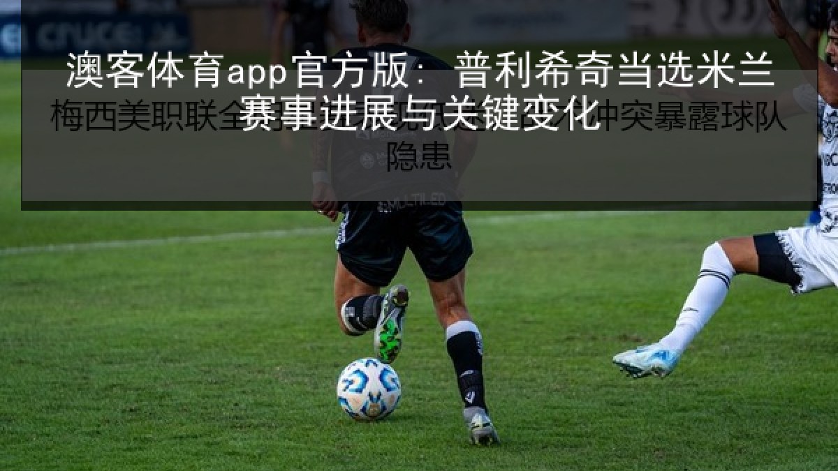 澳客体育app官方版: 普利希奇当选米兰赛事进展与关键变化 澳客体育app官方版: 普利希奇当选米兰赛事进展与关键变化
